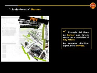 º “ Lluvia dorada”  Banner    Exemple del tipus de  banner  que fariem servir per a publicitar el  City Attack . En comptes d’utilitar aigua, seria  cervesa . 