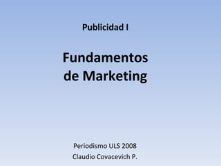 Publicidad I Fundamentos de Marketing Periodismo ULS 2008 Claudio Covacevich P. 