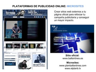 PLATAFORMAS DE PUBLICIDAD ONLINE:  MICROSITES Crear sitios web externos a tu página oficial para reforzar tu campaña publi...