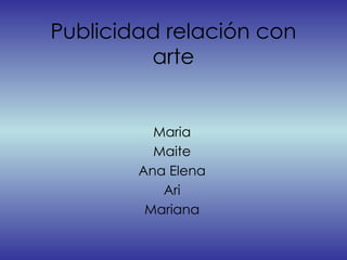 Publicidad relación con arte Maria Maite Ana Elena Ari Mariana 