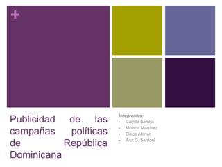 +




                        Integrantes:
Publicidad de las       •   Camila Sanoja
                        •   Mónica Martínez
campañas    políticas   •   Diego Alonso
                        •   Ana G. Santoni
de         República
Dominicana
 
