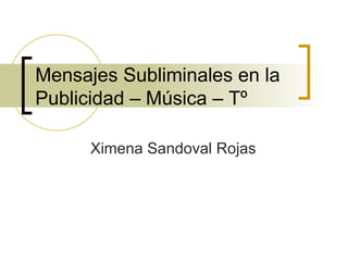 Mensajes Subliminales en la  Publicidad – Música – Tº  Ximena Sandoval Rojas 
