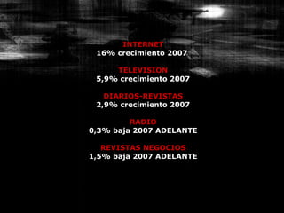 INTERNET 16% crecimiento 2007  TELEVISION 5,9% crecimiento 2007 DIARIOS-REVISTAS 2,9% crecimiento 2007 RADIO 0,3% baja 2007 ADELANTE REVISTAS NEGOCIOS 1,5% baja 2007 ADELANTE 