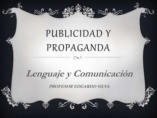 PUBLICIDAD Y
PROPAGANDA
Lenguaje y Comunicación
PROFESOR EDGARDO SILVA
 