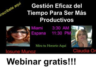 Webinar gratis!!!
Gestión Eficaz del
Tiempo Para Ser Más
Productivos
Iosune Munoz Claudia Or
Miami 3:30 AM
Espana 11:30 PM
Mira tu Horario Aqui