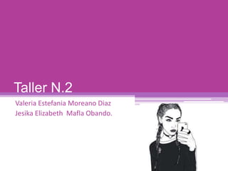 Taller N.2
Valeria Estefania Moreano Diaz
Jesika Elizabeth Mafla Obando.
 