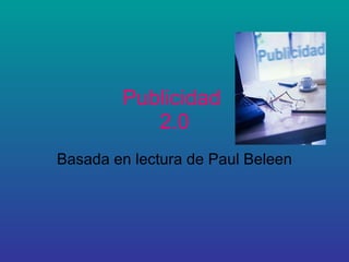 Publicidad  2.0 Basada en lectura de Paul Beleen 