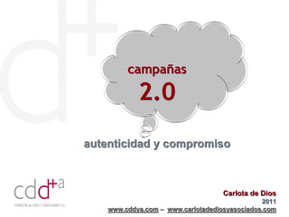 campañas

            2.0
autenticidad y compromiso



                                    Carlota de Dios
                                               2011
    www.cddya.com – www.carlotadediosyasociados.com
 
