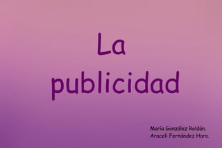 La
publicidad
       María González Roldán.
       Araceli Fernández Haro.
 