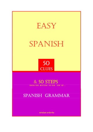 EASY
SPANISH
& 50 steps
FROM the bottom to the TOP of …
SPANISH grammar
esteban ordorika
50
CLUES
 
