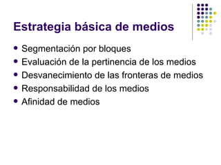 Estrategia b ásica de medios Segmentaci ón por bloques Evaluación de la pertinencia de los medios Desvanecimiento de las fronteras de medios Responsabilidad de los medios Afinidad de medios 