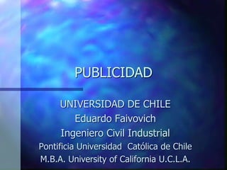 PUBLICIDAD
UNIVERSIDAD DE CHILE
Eduardo Faivovich
Ingeniero Civil Industrial
Pontificia Universidad Católica de Chile
M.B.A. University of California U.C.L.A.
 