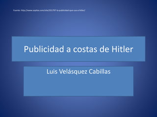 Publicidad a costas de Hitler
Luis Velásquez Cabillas
Fuente: http://www.sopitas.com/site/331797-la-publicidad-que-usa-a-hitler/
 