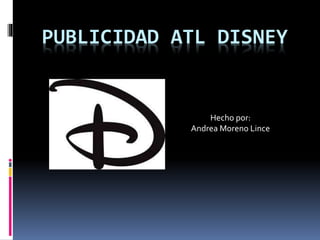 PUBLICIDAD ATL DISNEY
Hecho por:
Andrea Moreno Lince
 