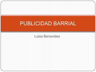 PUBLICIDAD BARRIAL

    Luisa Benavides
 
