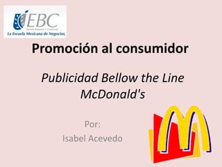 Publicidad Bellow the Line
McDonald's
Por:
Isabel Acevedo
Promoción al consumidor
 