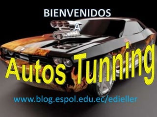 BIENVENIDOS  A  Autos Tunning www.blog.espol.edu.ec/edieller 