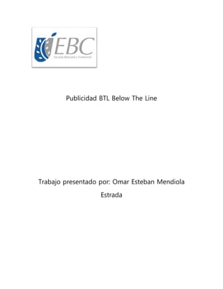 Publicidad BTL Below The Line
Trabajo presentado por: Omar Esteban Mendiola
Estrada
 