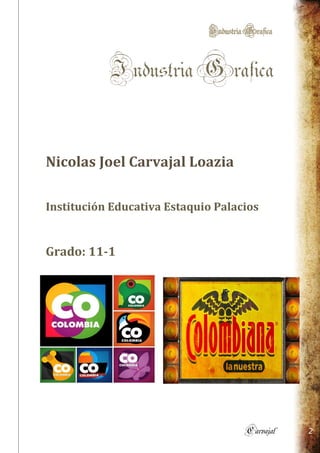 IndustriaGrafica
Carvajal 2
IndustriaGrafica
Nicolas Joel Carvajal Loazia
Institución Educativa Estaquio Palacios
Grado: 11-1
 
