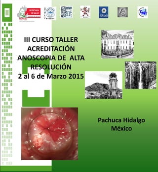 III CURSO TALLER
ACREDITACIÓN
ANOSCOPIA DE ALTA
RESOLUCIÓN
2 al 6 de Marzo 2015
Pachuca Hidalgo
México
 