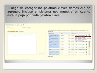 Luego de escoger las palabras claves damos clic en
agregar. Incluso el sistema nos muestra en cuanto
esta la puja por cada palabra clave.
 