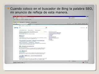  Cuando coloco en el buscador de Bing la palabra SEO,
mi anuncio de refleja de esta manera.
 