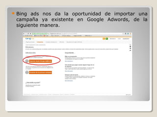  Bing ads nos da la oportunidad de importar una
campaña ya existente en Google Adwords, de la
siguiente manera.
 