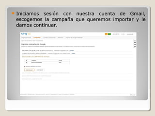  Iniciamos sesión con nuestra cuenta de Gmail,
escogemos la campaña que queremos importar y le
damos continuar.
 