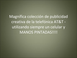 Magnífica colección de publicidad creativa de la telefónica AT&T - utilizando siempre un celular y MANOS PINTADAS!!!! 
