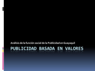 Publicidad basada en valores Análisis de la función social de la Publicidad en Guayaquil 