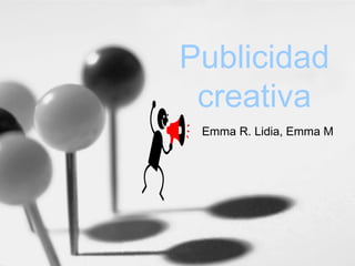 Publicidad
creativa
Emma R. Lidia, Emma M
 