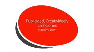 Publicidad, Creatividady
Emociones
Mágdala VásquezG.
 