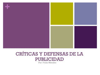 +
CRÍTICAS Y DEFENSAS DE LA
PUBLICIDAD
Por: Frida Méndez
 