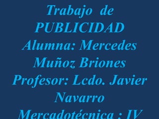 Trabajo de
   PUBLICIDAD
 Alumna: Mercedes
   Muñoz Briones
Profesor: Lcdo. Javier
      Navarro
 