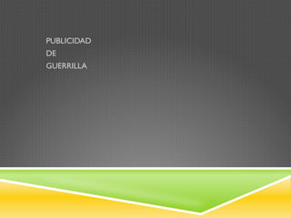 PUBLICIDAD
DE
GUERRILLA
 