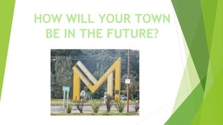HOW WILL YOUR TOWN
BE IN THE FUTURE?
 