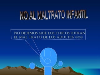 NO AL MALTRATO INFANTIL NO DEJEMOS QUE LOS CHICOS SUFRAN EL MAL TRATO DE LOS ADULTOS ☺☺☺