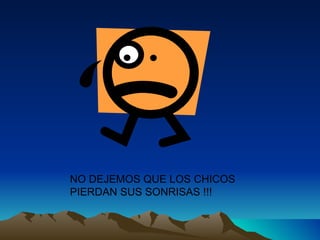 NO DEJEMOS QUE LOS CHICOS PIERDAN SUS SONRISAS !!!