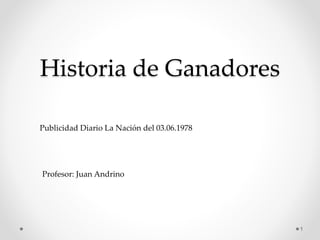 Historia de Ganadores
Publicidad Diario La Nación del 03.06.1978
Profesor: Juan Andrino
1
 