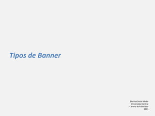 Electiva Social Media
Universidad Central
Carrera de Publicidad
2013
Tipos de Banner
 