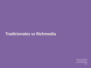 Electiva Social Media
Universidad Central
Carrera de Publicidad
2013
Tradicionales vs Richmedia
 