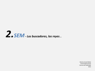 Electiva Social Media
Universidad Central
Carrera de Publicidad
2013
2.SEM- Los buscadores, los reyes…
 