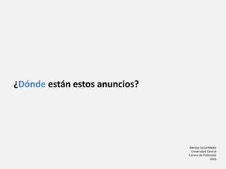 Electiva Social Media
Universidad Central
Carrera de Publicidad
2013
¿Dónde están estos anuncios?
 