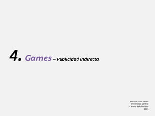 Electiva Social Media
Universidad Central
Carrera de Publicidad
2013
4.Games– Publicidad indirecta
 