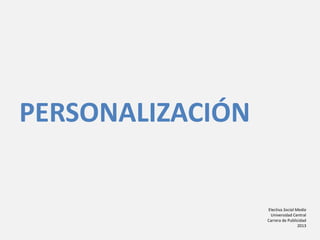 Electiva Social Media
Universidad Central
Carrera de Publicidad
2013
PERSONALIZACIÓN
 