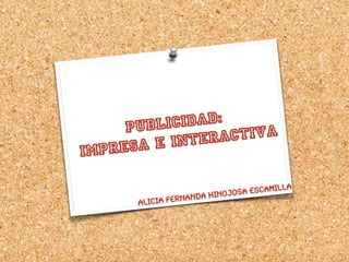 Publicidad:
impresa e interactiva
Alicia Fernanda Hinojosa Escamilla
s
 