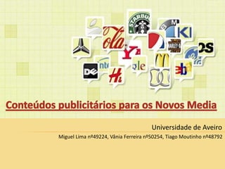 Conteúdos publicitários para os Novos Media Universidade de Aveiro Miguel Lima nº49224, Vânia Ferreira nº50254, Tiago Moutinho nº48792  