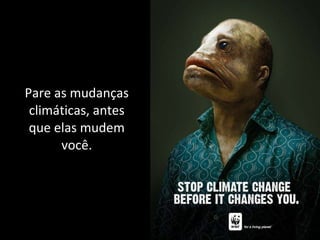 Pare as mudanças climáticas, antes que elas mudem você. 