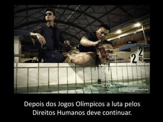 Depois dos Jogos Olímpicos a luta pelos
  Direitos Humanos deve continuar.
 