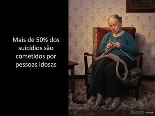 Mais de 50% dos
  suicídios são
 cometidos por
 pessoas idosas
 
